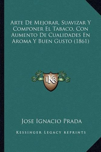 Cover image for Arte de Mejorar, Suavizar y Componer El Tabaco, Con Aumento de Cualidades En Aroma y Buen Gusto (1861)