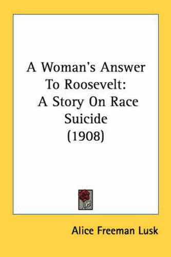 Cover image for A Woman's Answer to Roosevelt: A Story on Race Suicide (1908)