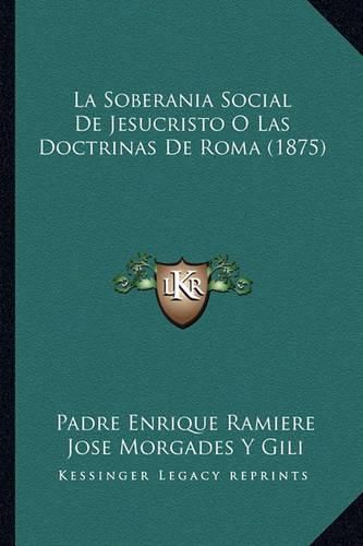 Cover image for La Soberania Social de Jesucristo O Las Doctrinas de Roma (1875)