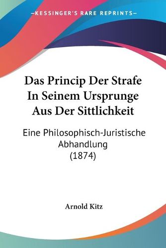 Cover image for Das Princip Der Strafe in Seinem Ursprunge Aus Der Sittlichkeit: Eine Philosophisch-Juristische Abhandlung (1874)