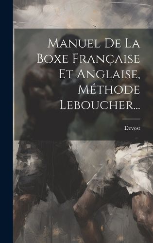 Cover image for Manuel De La Boxe Francaise Et Anglaise, Methode Leboucher...