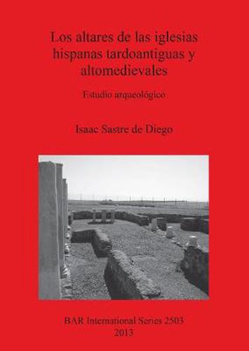 Cover image for Los altares de las iglesias hispanas tardoantiguas y altomedievales: Estudio arqueologico