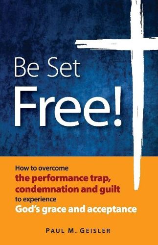 Cover image for Be Set Free!: How to overcome the performance trap, condemnation and guilt to experience God's grace and acceptance