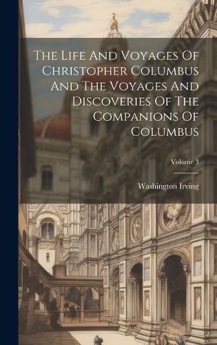 Cover image for The Life And Voyages Of Christopher Columbus And The Voyages And Discoveries Of The Companions Of Columbus; Volume 3