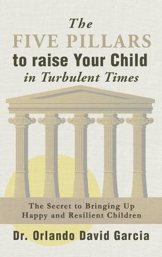 Cover image for The Five Pillars To Raise Your Child in Turbulent Times: The Secret To Bringing Up Happy and Resilient Children