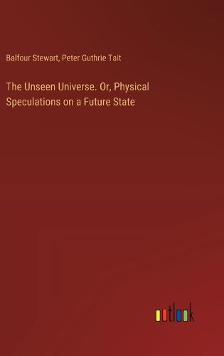 Cover image for The Unseen Universe. Or, Physical Speculations on a Future State