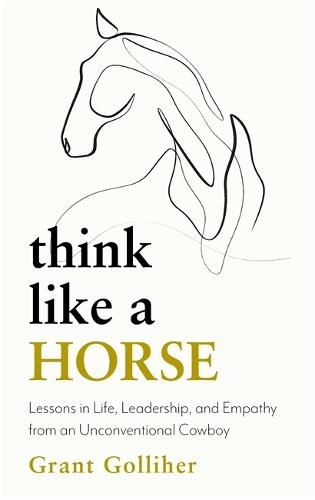 Cover image for Think Like a Horse: Lessons in Life, Leadership and Empathy from an Unconventional Cowboy