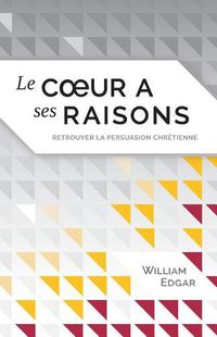 Cover image for Le coeur a ses raisons (Reasons of the Heart): retrouver la persuasion chretienne