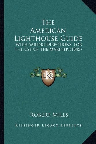 The American Lighthouse Guide: With Sailing Directions, for the Use of the Mariner (1845)