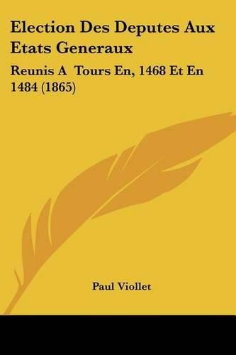 Cover image for Election Des Deputes Aux Etats Generaux: Reunis a Tours En, 1468 Et En 1484 (1865)