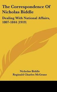 Cover image for The Correspondence of Nicholas Biddle: Dealing with National Affairs, 1807-1844 (1919)