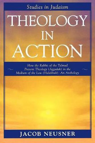 Cover image for Theology in Action: How the Rabbis of Formative Judaism Present Theology (Aggadah) in the Medium of Law (Halakhah)