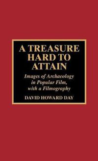 Cover image for A Treasure Hard to Attain: Images of Archaeology in Popular Film with a Filmography