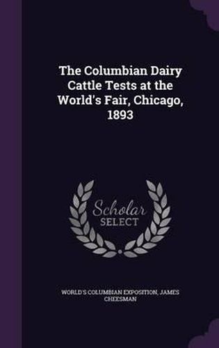 Cover image for The Columbian Dairy Cattle Tests at the World's Fair, Chicago, 1893