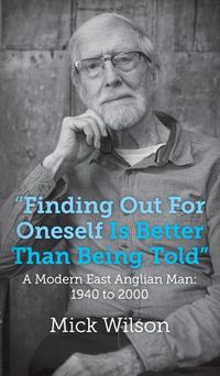 Cover image for Finding Out For Oneself Is Better Than Being Told: A Modern East Anglian Man: 1940 to 2000