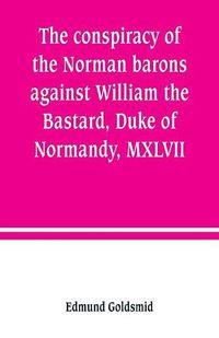 Cover image for The conspiracy of the Norman barons against William the Bastard, Duke of Normandy, MXLVII