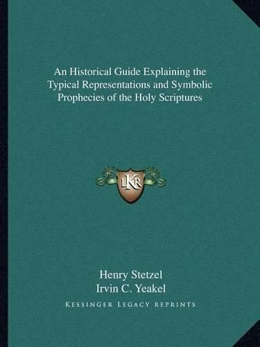 An Historical Guide Explaining the Typical Representations Aan Historical Guide Explaining the Typical Representations and Symbolic Prophecies of the Holy Scriptures ND Symbolic Prophecies of the Holy Scriptures