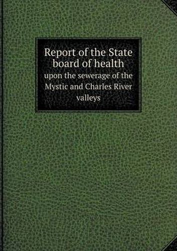 Cover image for Report of the State board of health upon the sewerage of the Mystic and Charles River valleys