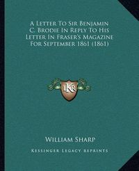 Cover image for A Letter to Sir Benjamin C. Brodie in Reply to His Letter in Fraser's Magazine for September 1861 (1861)