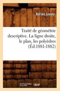 Cover image for Traite de Geometrie Descriptive. La Ligne Droite, Le Plan, Les Polyedres (Ed.1881-1882)