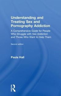 Cover image for Understanding and Treating Sex and Pornography Addiction: A Comprehensive Guide for People Who Struggle with Sex Addiction and Those Who Want to Help Them