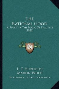 Cover image for The Rational Good: A Study in the Logic of Practice (1921)