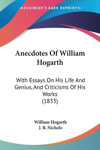 Cover image for Anecdotes Of William Hogarth: With Essays On His Life And Genius, And Criticisms Of His Works (1833)