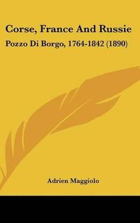 Cover image for Corse, France and Russie: Pozzo Di Borgo, 1764-1842 (1890)