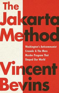 Cover image for The Jakarta Method: Washington's Anticommunist Crusade and the Mass Murder Program that Shaped Our World