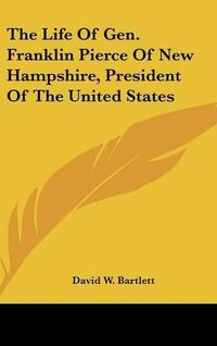 Cover image for The Life of Gen. Franklin Pierce of New Hampshire, President of the United States