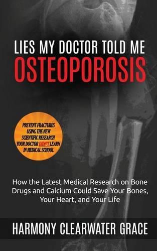 Cover image for Lies My Doctor Told Me: Osteoporosis: How the Latest Medical Research on Bone Drugs and Calcium Could Save Your Bones, Your Heart, and Your Life