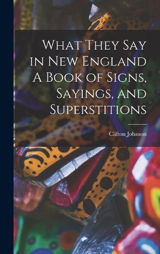 What They Say in New England A Book of Signs, Sayings, and Superstitions