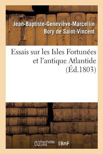 Essais Sur Les Isles Fortunees Et l'Antique Atlantide: Precis de l'Histoire Generale de l'Archipel Des Canaries