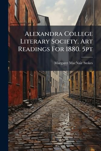 Cover image for Alexandra College Literary Society. Art Readings For 1880. 5pt