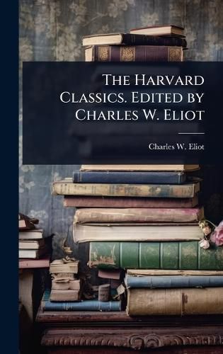 Cover image for The Harvard Classics. Edited by Charles W. Eliot