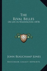 Cover image for The Rival Belles: Or Life in Washington (1878)