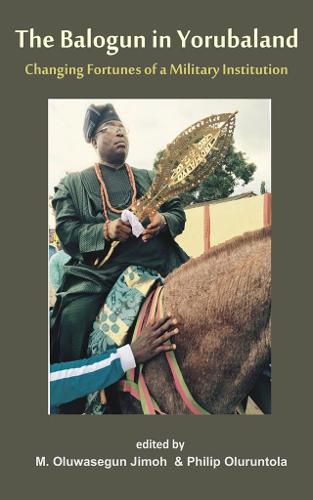 The Balogun in Yoruba land The Changing Fortunes of a Military Institution: Essays in Honour of Chief Lanre Razak The Balogun