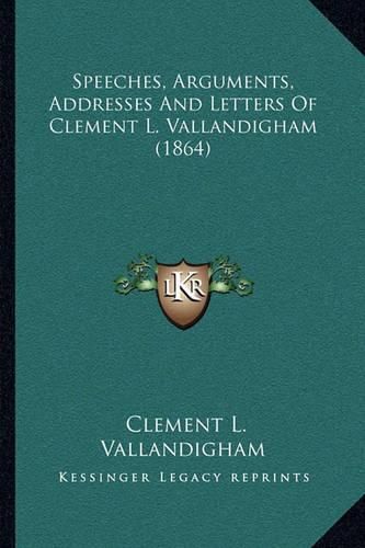 Speeches, Arguments, Addresses and Letters of Clement L. Vallandigham (1864)