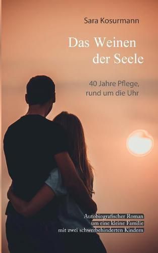 Cover image for Das Weinen der Seele: 40 Jahre Pflege, rund um die Uhr. Autobiografischer Roman um eine kleine Familie mit zwei schwerbehinderten Kindern