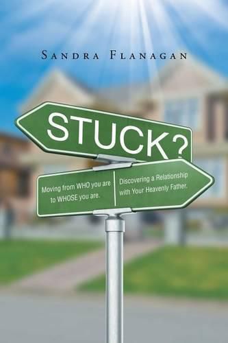 Cover image for Stuck? Moving from WHO you are to WHOSE you are. Discovering a Relationship with Your Heavenly Father