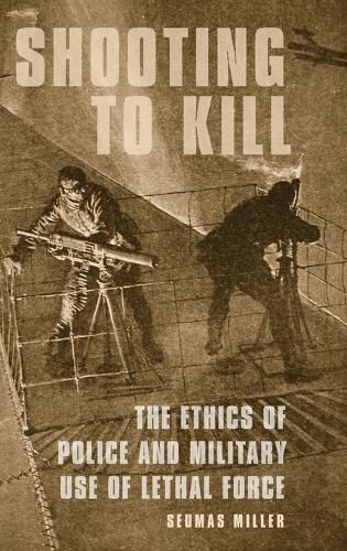 Shooting to Kill: The Ethics of Police and Military Use of Lethal Force