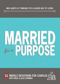 Cover image for Married for a Purpose: New Habits of Thinking for a Higher Way of Living - 52 Weekly Devotions for Couples