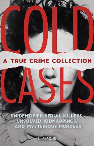 Cover image for Cold Cases: A True Crime Collection: Unidentified Serial Killers, Unsolved Kidnappings, and Mysterious Murders (Including the Zodiac Killer, Natalee Holloway's Disappearance, the Golden State Killer and More)