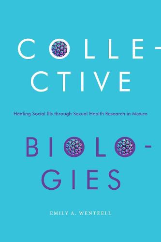 Cover image for Collective Biologies: Healing Social Ills through Sexual Health Research in Mexico