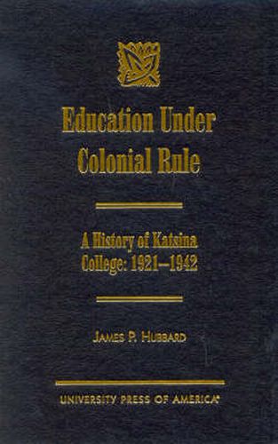 Education Under Colonial Rule: A History of Katsina College: 1921-1942