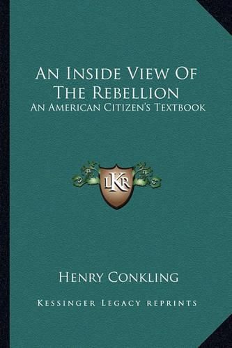 Cover image for An Inside View of the Rebellion: An American Citizen's Textbook