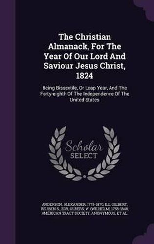 Cover image for The Christian Almanack, for the Year of Our Lord and Saviour Jesus Christ, 1824: Being Bissextile, or Leap Year, and the Forty-Eighth of the Independence of the United States