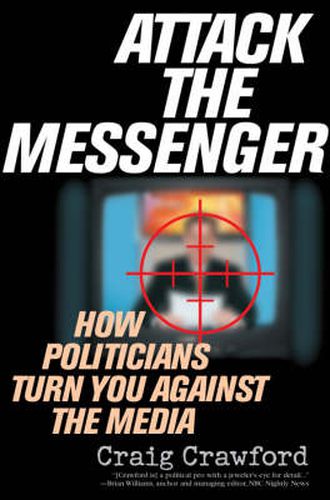 Cover image for Attack the Messenger: How Politicians Turn You Against the Media