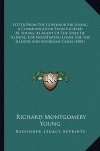 Cover image for Letter from the Governor Enclosing a Communication from Richard M. Young, as Agent of the State of Illinois, for Negotiating Loans for the Illinois and Michigan Canal (1841)