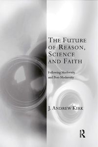 Cover image for The Future of Reason, Science and Faith: Following Modernity and Post-Modernity